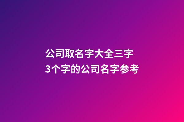 公司取名字大全三字 3个字的公司名字参考